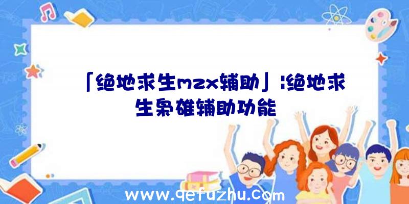 「绝地求生mzx辅助」|绝地求生枭雄辅助功能